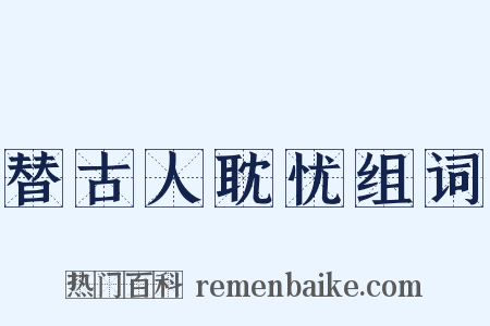 替古人耽忧组词是什么意思的图片